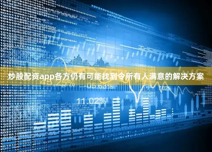 炒股配资app各方仍有可能找到令所有人满意的解决方案