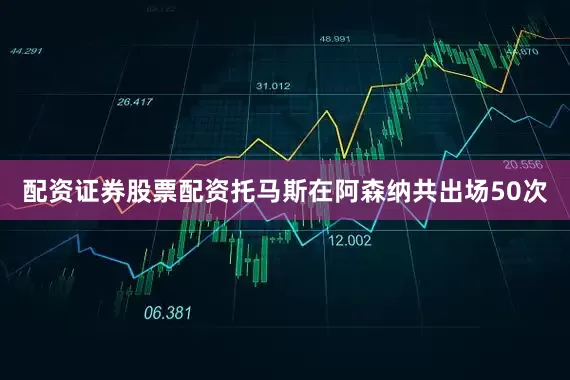 配资证券股票配资托马斯在阿森纳共出场50次