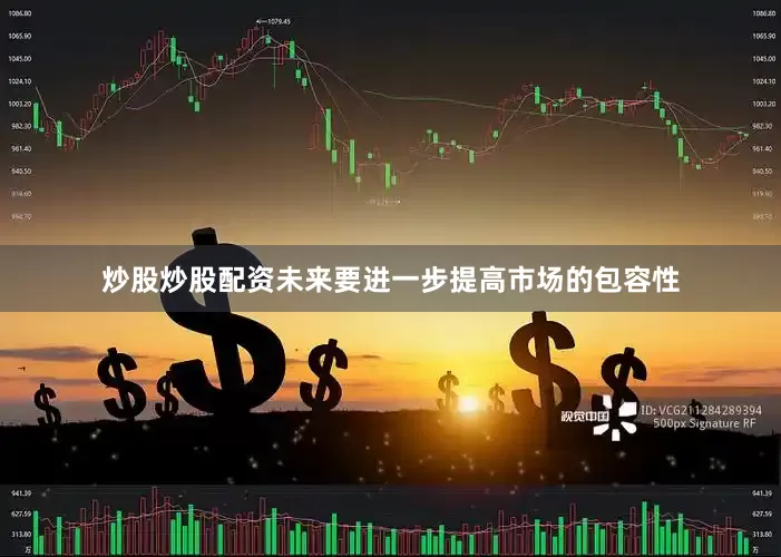 炒股炒股配资未来要进一步提高市场的包容性
