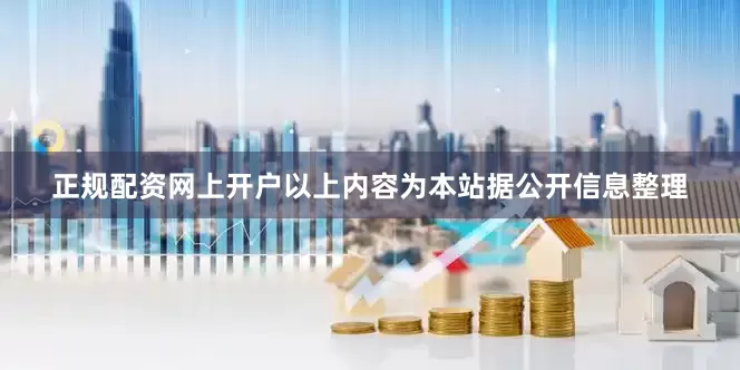正规配资网上开户以上内容为本站据公开信息整理